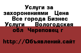 Услуги за захоронениями › Цена ­ 1 - Все города Бизнес » Услуги   . Вологодская обл.,Череповец г.